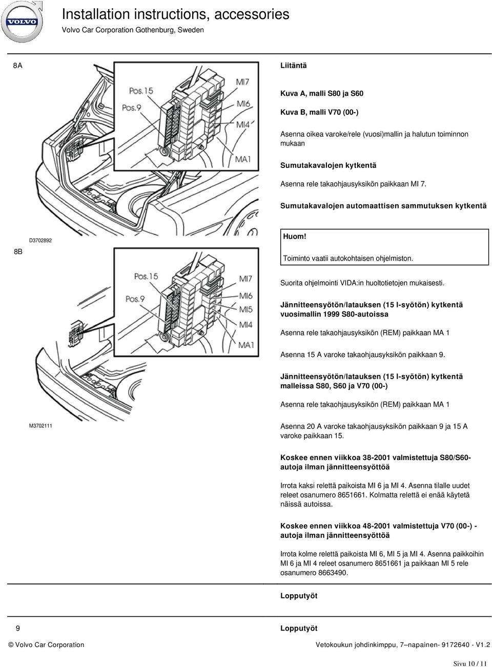 Jännitteensyötön/latauksen (15 l-syötön) kytkentä vuosimallin 1999 S80-autoissa Asenna rele takaohjausyksikön (REM) paikkaan MA 1 Asenna 15 A varoke takaohjausyksikön paikkaan 9.