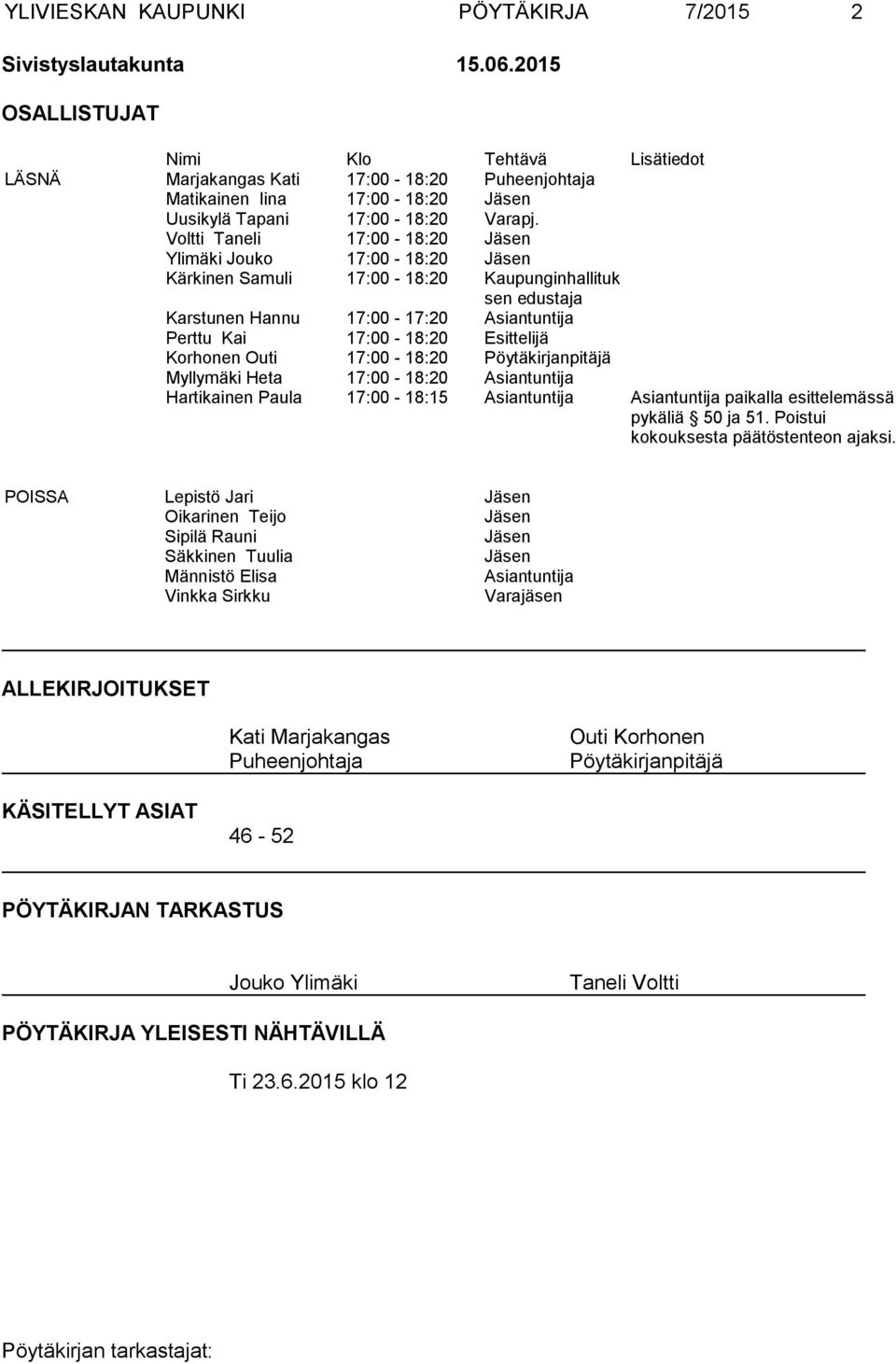 Voltti Taneli 17:00-18:20 Jäsen Ylimäki Jouko 17:00-18:20 Jäsen Kärkinen Samuli 17:00-18:20 Kaupunginhallituk sen edustaja Karstunen Hannu 17:00-17:20 Asiantuntija Perttu Kai 17:00-18:20 Esittelijä