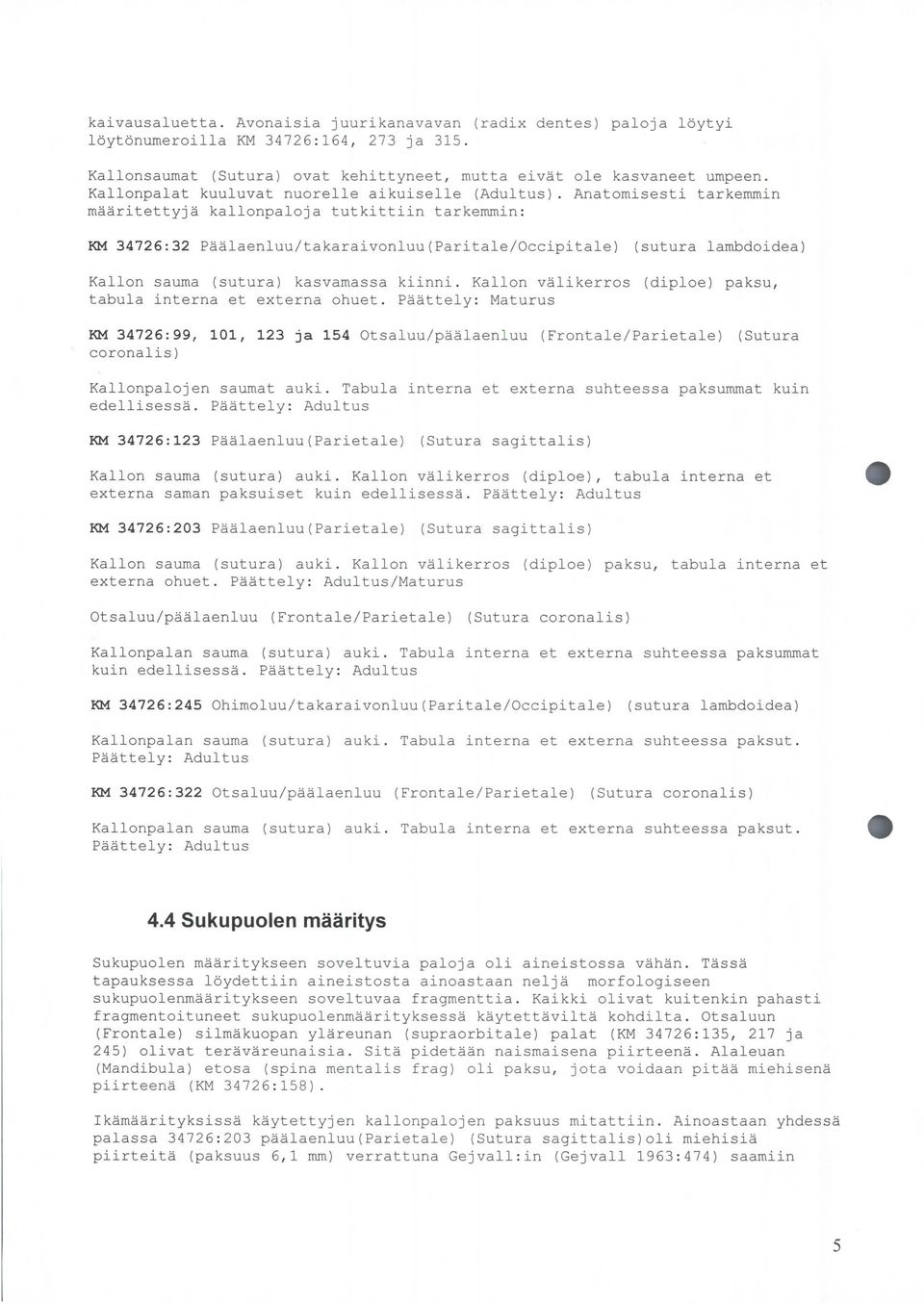 Anatomissti tarkmmin määritttyjä kallonpaloja tutkittiin tarkmmin : KM 34726:32 Päälanluu/takaraivonluu(Parital/Occipital) (sutura lambdoida) Kallon sauma (sutura) kasvamassa kiinni.