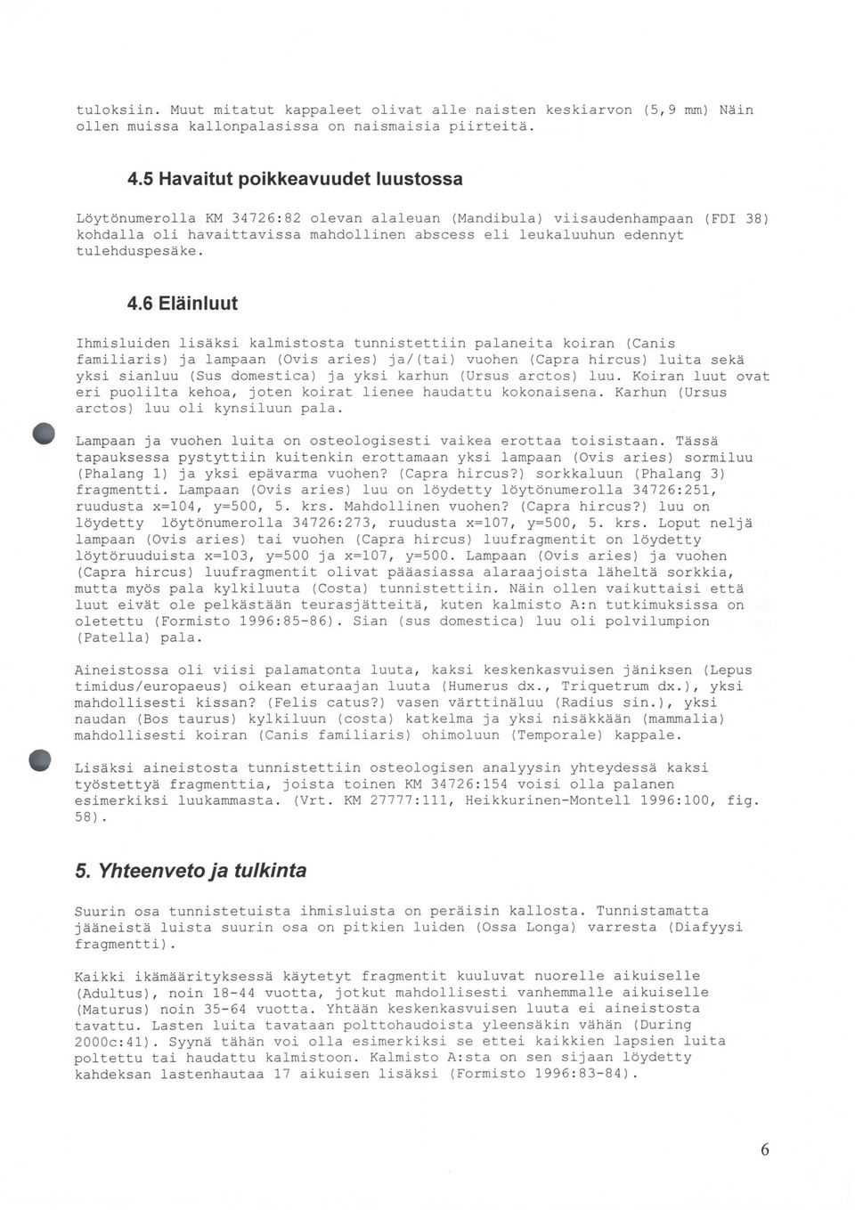 6 Eläinluut Ihmisluidn lisäksi kalmistosta tunnistttiin palanita koiran (Canis familiaris) ja lampaan (Ovis aris) ja/(tai) vuohn (Capra hircus) luita skä yksi sianluu (Sus domstica) ja yksi karhun