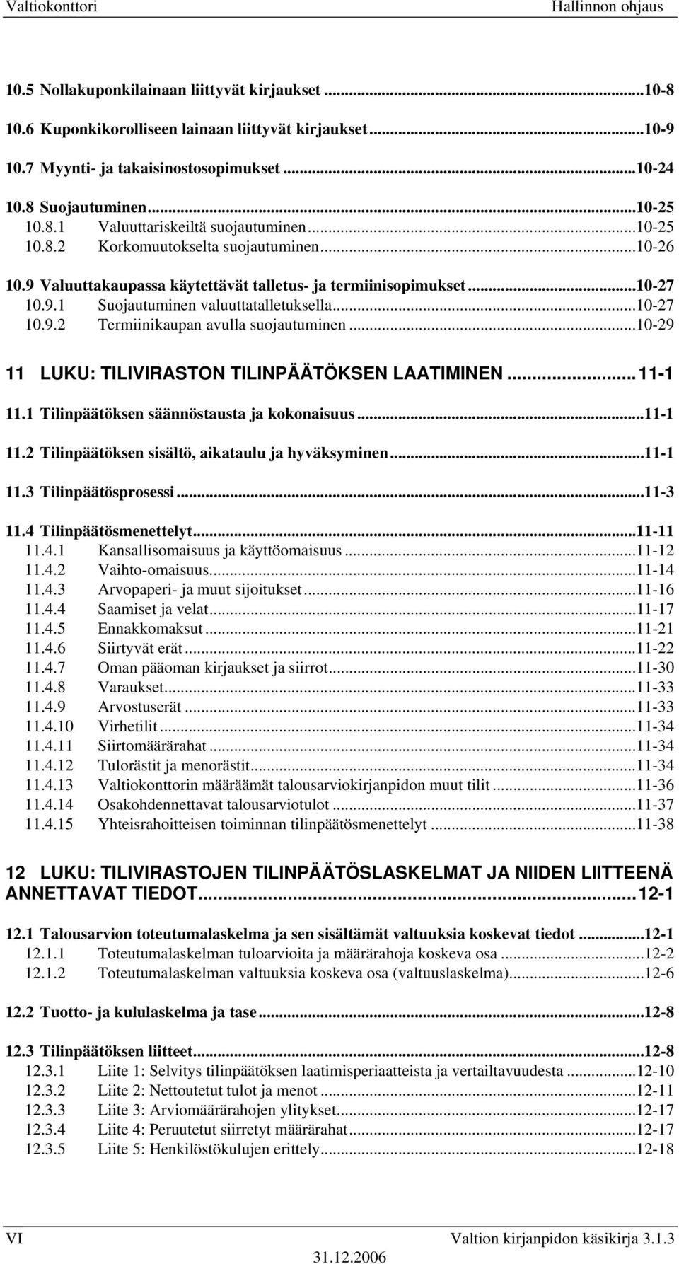 ..10-27 10.9.2 Termiinikaupan avulla suojautuminen...10-29 11 LUKU: TILIVIRASTON TILINPÄÄTÖKSEN LAATIMINEN...11-1 11.1 Tilinpäätöksen säännöstausta ja kokonaisuus...11-1 11.2 Tilinpäätöksen sisältö, aikataulu ja hyväksyminen.