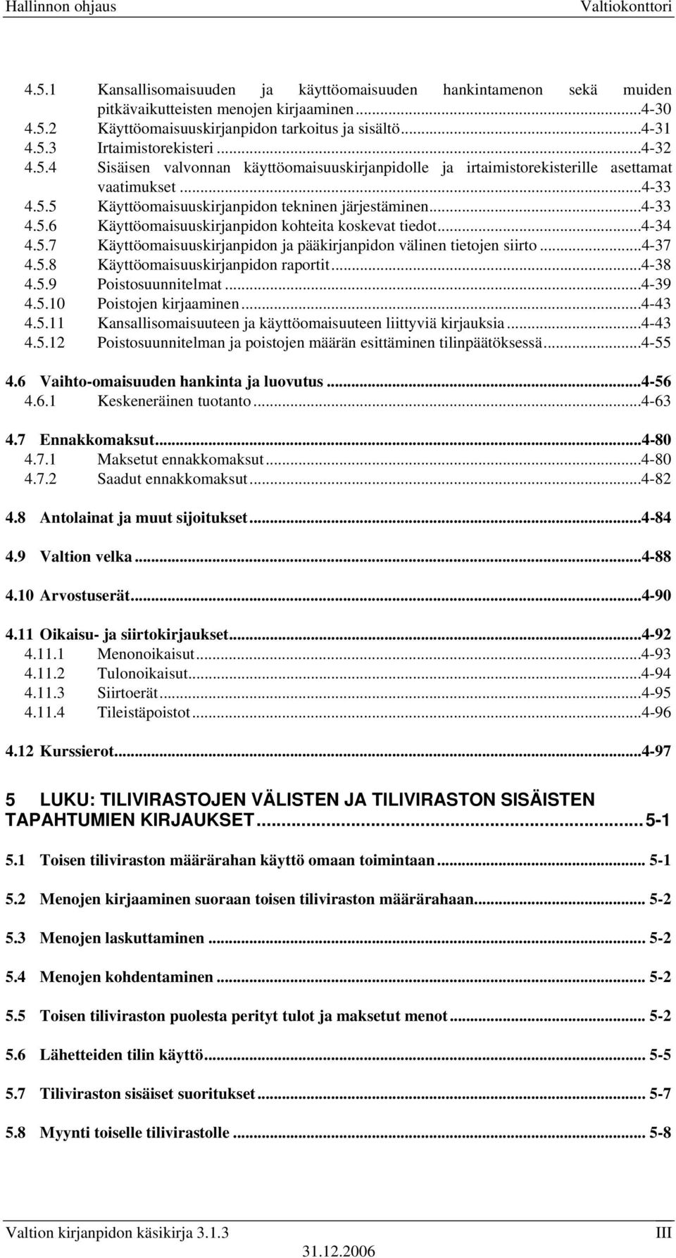 ..4-34 4.5.7 Käyttöomaisuuskirjanpidon ja pääkirjanpidon välinen tietojen siirto...4-37 4.5.8 Käyttöomaisuuskirjanpidon raportit...4-38 4.5.9 Poistosuunnitelmat...4-39 4.5.10 Poistojen kirjaaminen.