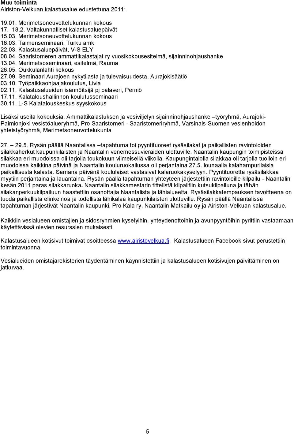 Seminaari Aurajoen nykytilasta ja tulevaisuudesta, Aurajokisäätiö 03.10. Työpaikkaohjaajakoulutus, Livia 02.11. Kalastusalueiden isännöitsijä pj palaveri, Perniö 17.11. Kalataloushallinnon koulutusseminaari 30.