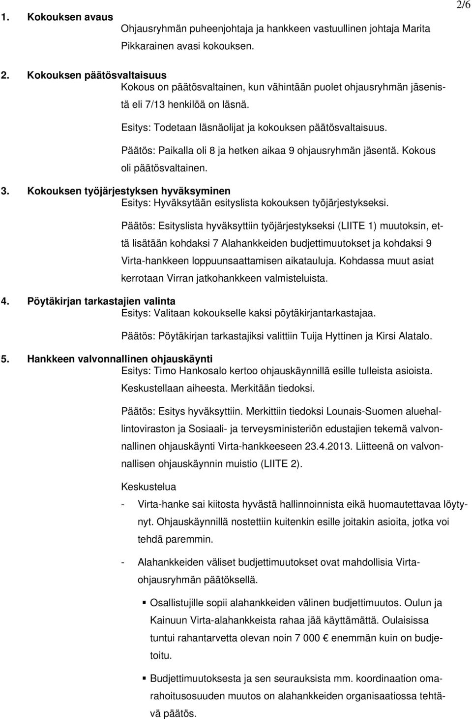 Päätös: Paikalla oli 8 ja hetken aikaa 9 ohjausryhmän jäsentä. Kokous oli päätösvaltainen. 3. Kokouksen työjärjestyksen hyväksyminen Esitys: Hyväksytään esityslista kokouksen työjärjestykseksi.