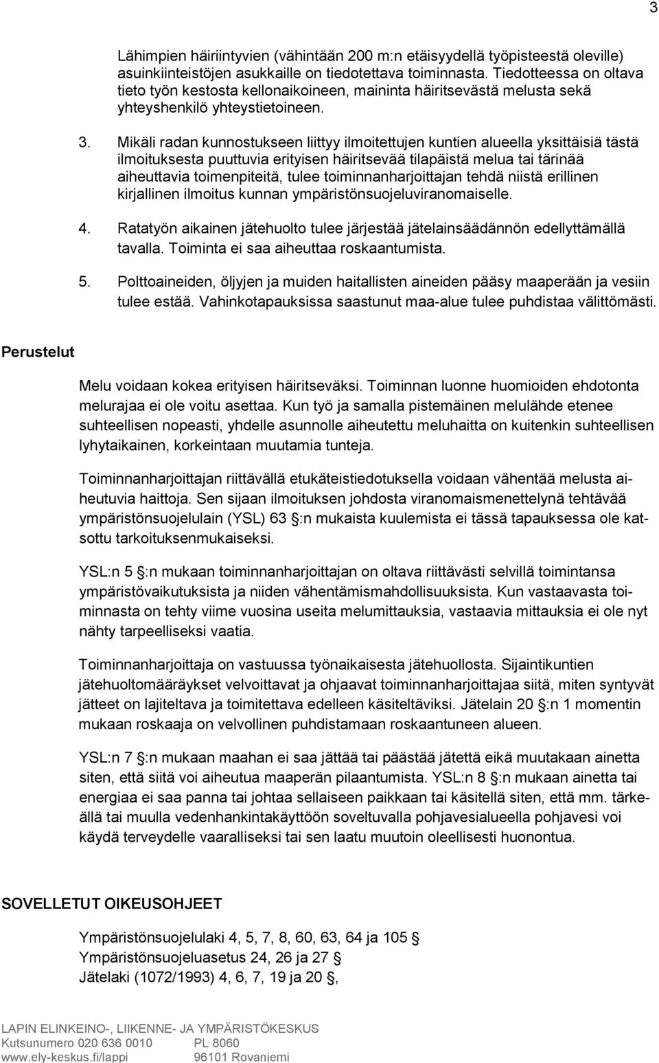 Mikäli radan kunnostukseen liittyy ilmoitettujen kuntien alueella yksittäisiä tästä ilmoituksesta puuttuvia erityisen häiritsevää tilapäistä melua tai tärinää aiheuttavia toimenpiteitä, tulee