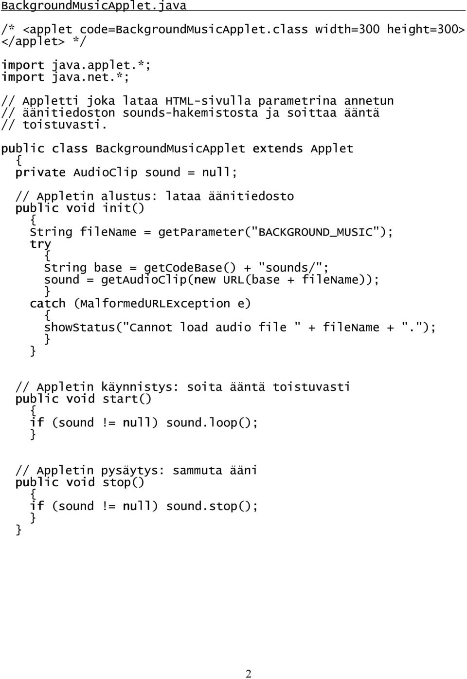 public class BackgroundMusicApplet extends Applet private AudioClip sound = null; // Appletin alustus: lataa äänitiedosto public void init() String filename =