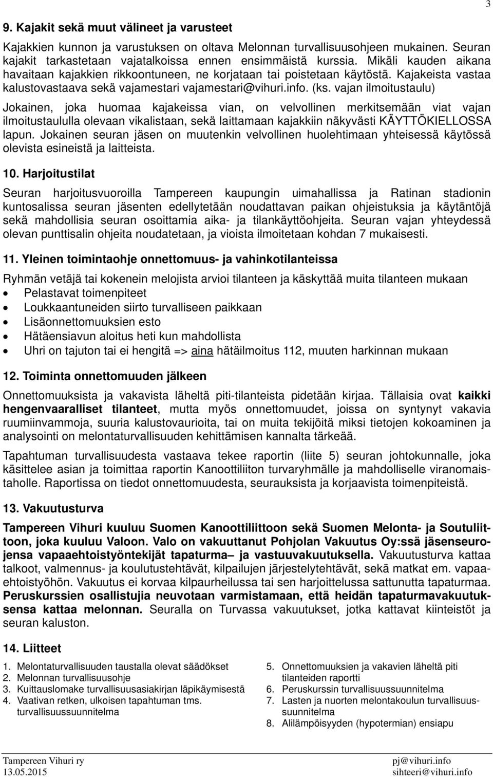 vajan ilmoitustaulu) Jokainen, joka huomaa kajakeissa vian, on velvollinen merkitsemään viat vajan ilmoitustaululla olevaan vikalistaan, sekä laittamaan kajakkiin näkyvästi KÄYTTÖKIELLOSSA lapun.