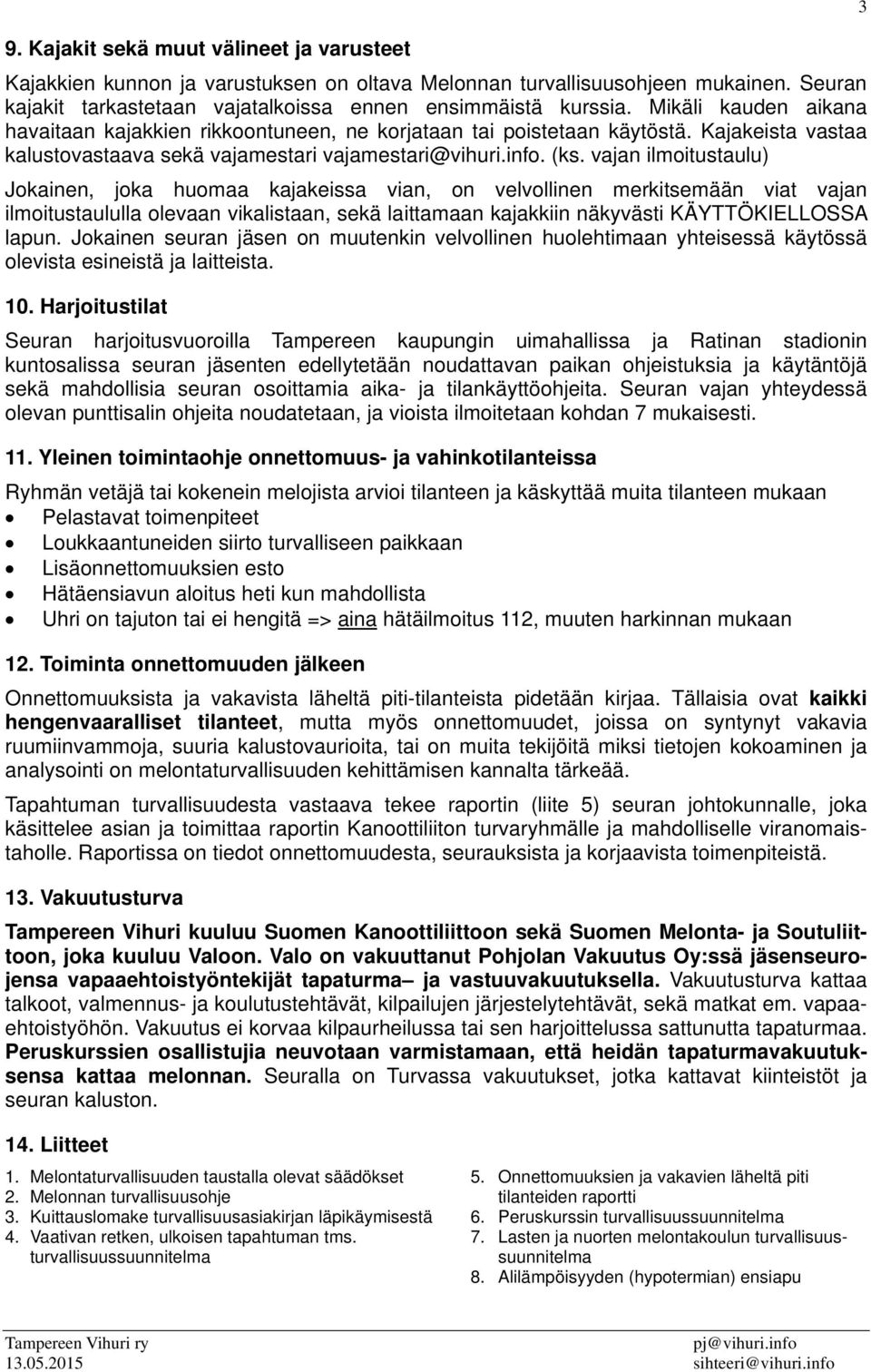 vajan ilmoitustaulu) Jokainen, joka huomaa kajakeissa vian, on velvollinen merkitsemään viat vajan ilmoitustaululla olevaan vikalistaan, sekä laittamaan kajakkiin näkyvästi KÄYTTÖKIELLOSSA lapun.