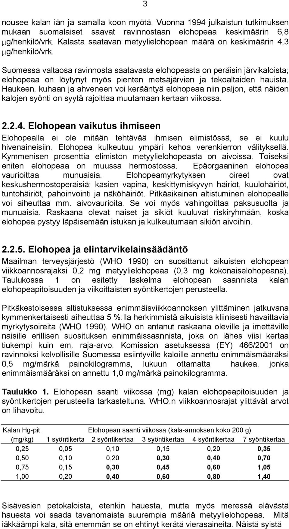 Suomessa valtaosa ravinnosta saatavasta elohopeasta on peräisin järvikaloista; elohopeaa on löytynyt myös pienten metsäjärvien ja tekoaltaiden hauista.