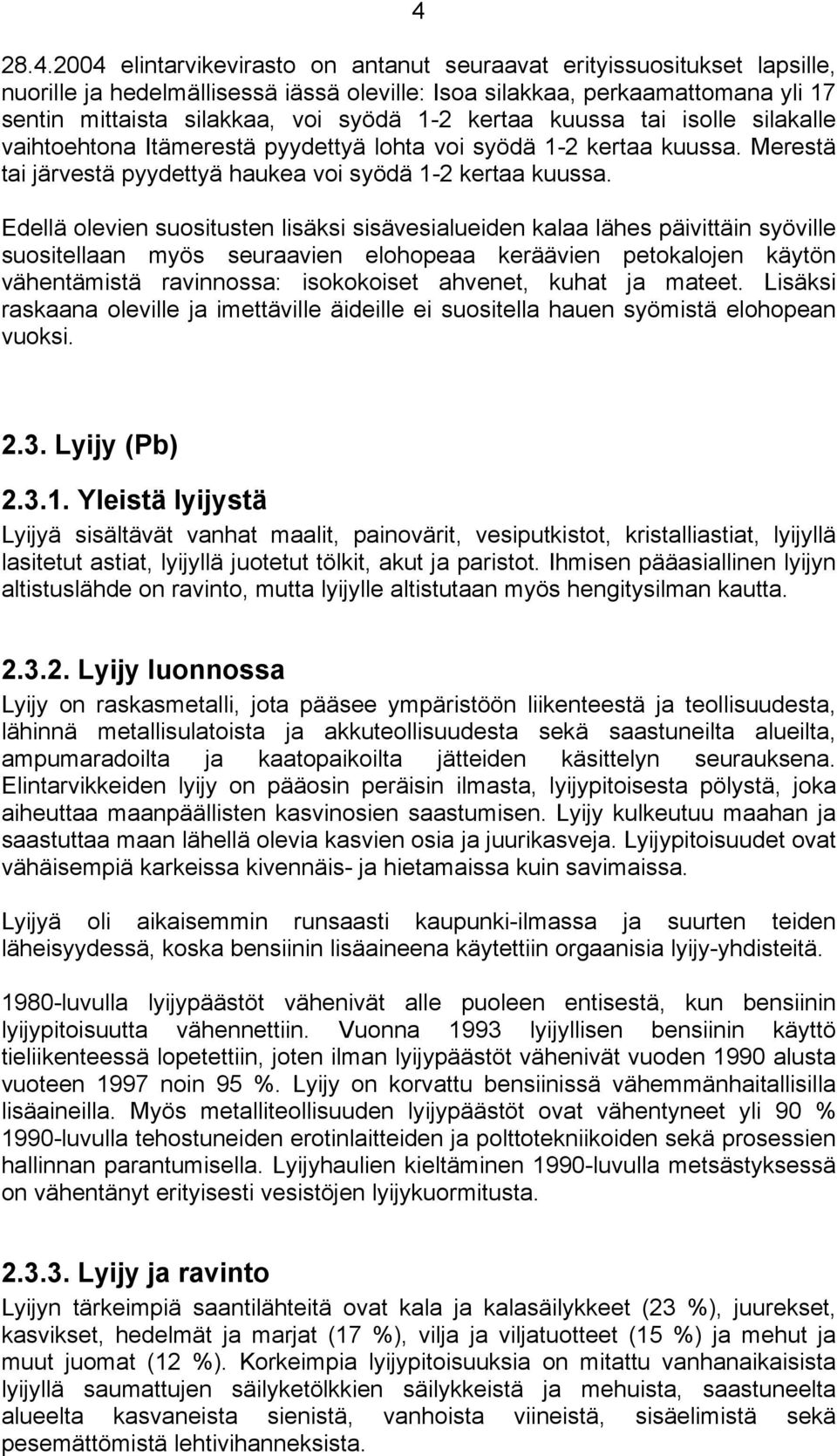 Edellä olevien suositusten lisäksi sisävesialueiden kalaa lähes päivittäin syöville suositellaan myös seuraavien elohopeaa keräävien petokalojen käytön vähentämistä ravinnossa: isokokoiset ahvenet,