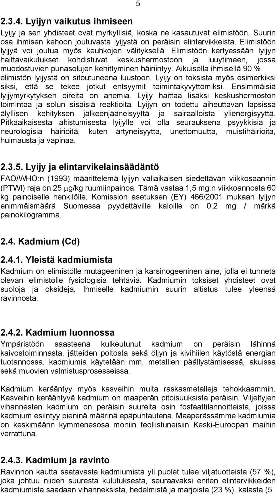 Elimistöön kertyessään lyijyn haittavaikutukset kohdistuvat keskushermostoon ja luuytimeen, jossa muodostuvien punasolujen kehittyminen häiriintyy.
