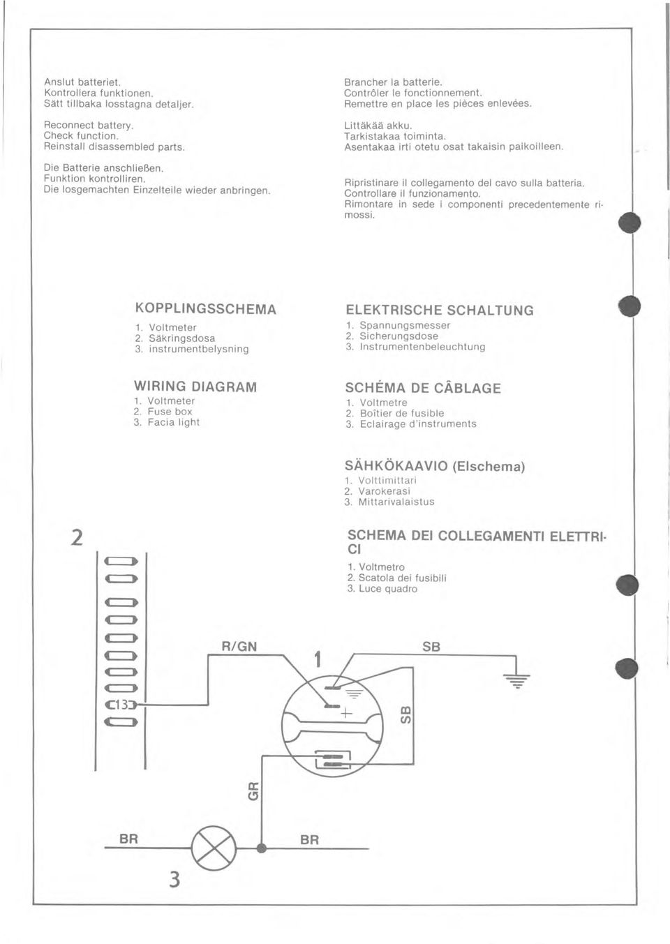 Asentakaa irti otetu osat takaisin paikoilleen. Ripristinare il collegamento del cavo sulla batteria. Controlare il funzionamento. Rimontare in sede i componenti precedentemente ri mossl.