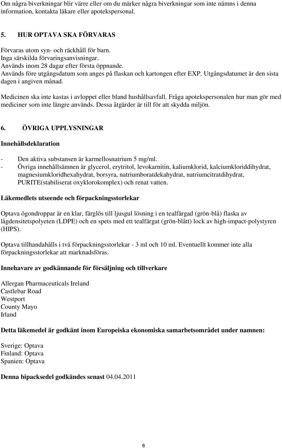Används före utgångsdatum som anges på flaskan och kartongen efter EXP. Utgångsdatumet är den sista dagen i angiven månad. Medicinen ska inte kastas i avloppet eller bland hushållsavfall.