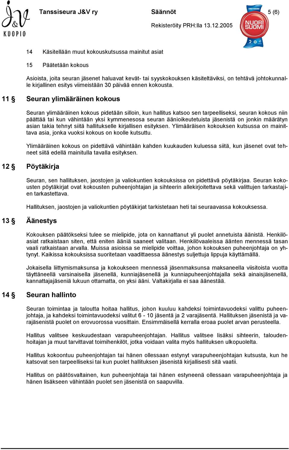 11 Seuran ylimääräinen kokous Seuran ylimääräinen kokous pidetään silloin, kun hallitus katsoo sen tarpeelliseksi, seuran kokous niin päättää tai kun vähintään yksi kymmenesosa seuran