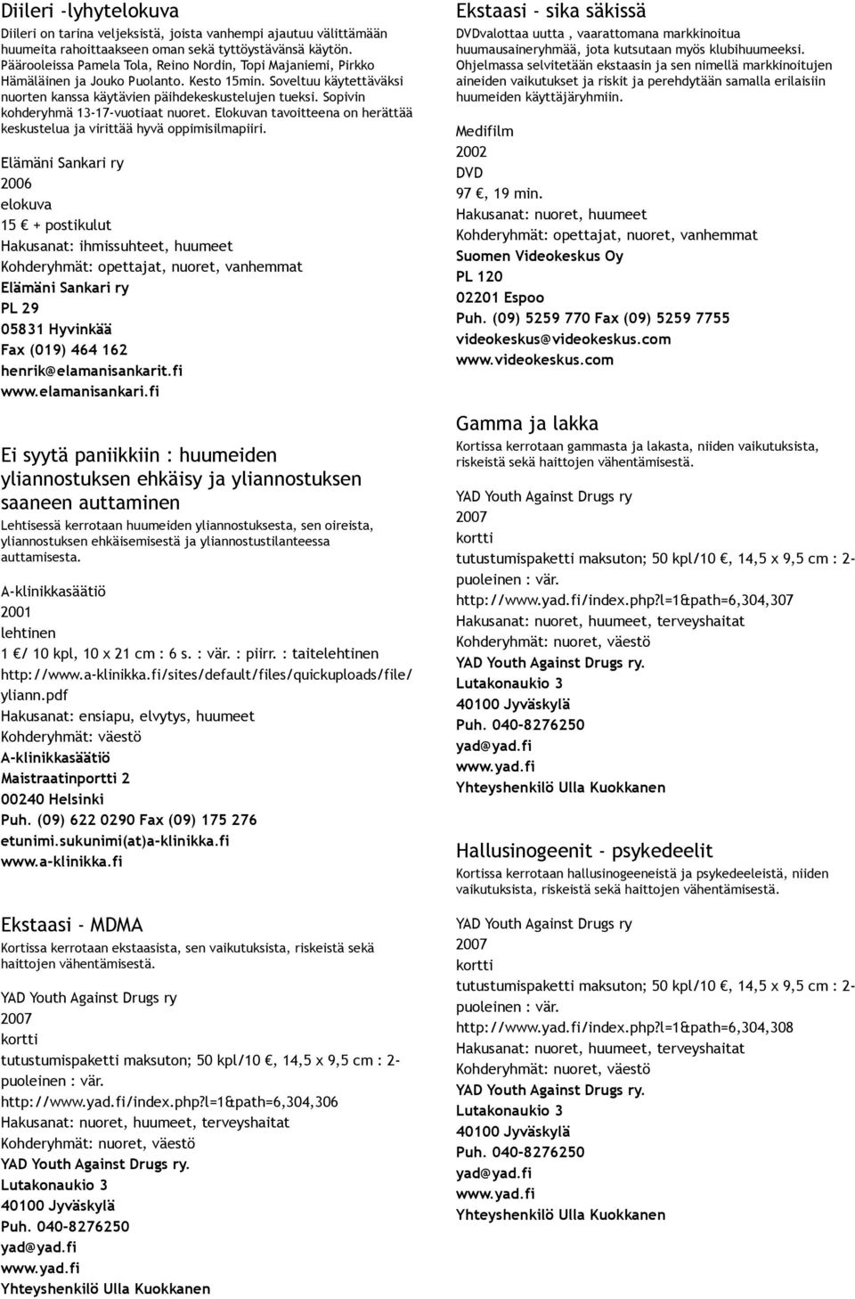 Sopivin kohderyhmä 13 17 vuotiaat nuoret. Elokuvan tavoitteena on herättää keskustelua ja virittää hyvä oppimisilmapiiri.