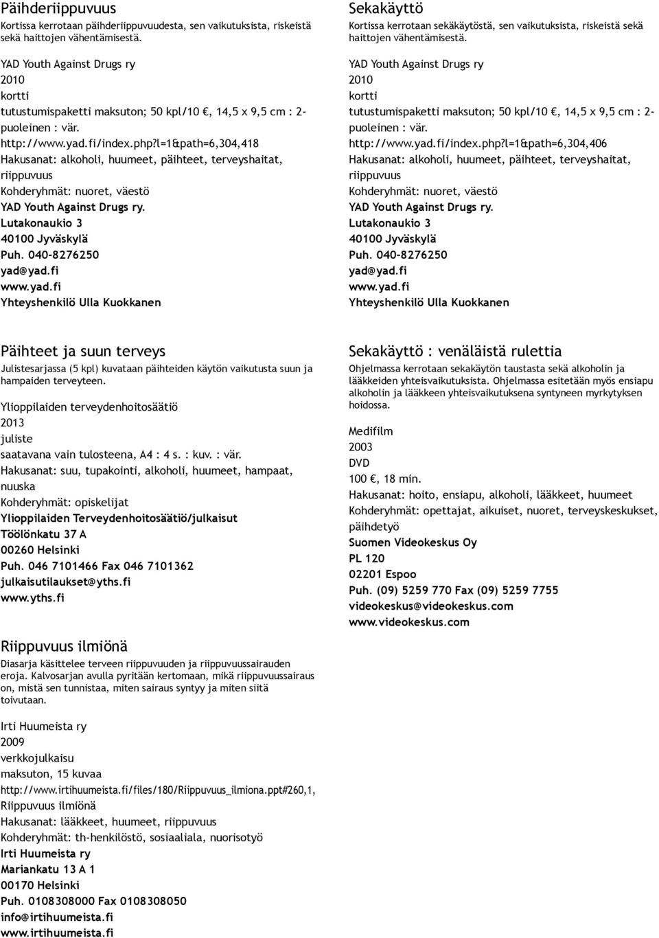 l=1&path=6,304,406 Päihteet ja suun terveys Julistesarjassa (5 kpl) kuvataan päihteiden käytön vaikutusta suun ja hampaiden terveyteen.