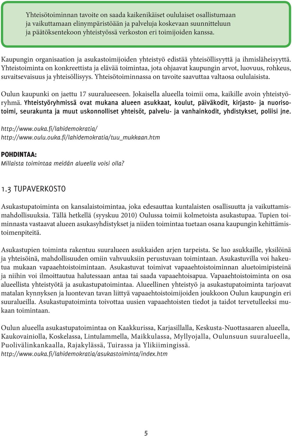 Yhteistoiminta on konkreettista ja elävää toimintaa, jota ohjaavat kaupungin arvot, luovuus, rohkeus, suvaitsevaisuus ja yhteisöllisyys. Yhteisötoiminnassa on tavoite saavuttaa valtaosa oululaisista.
