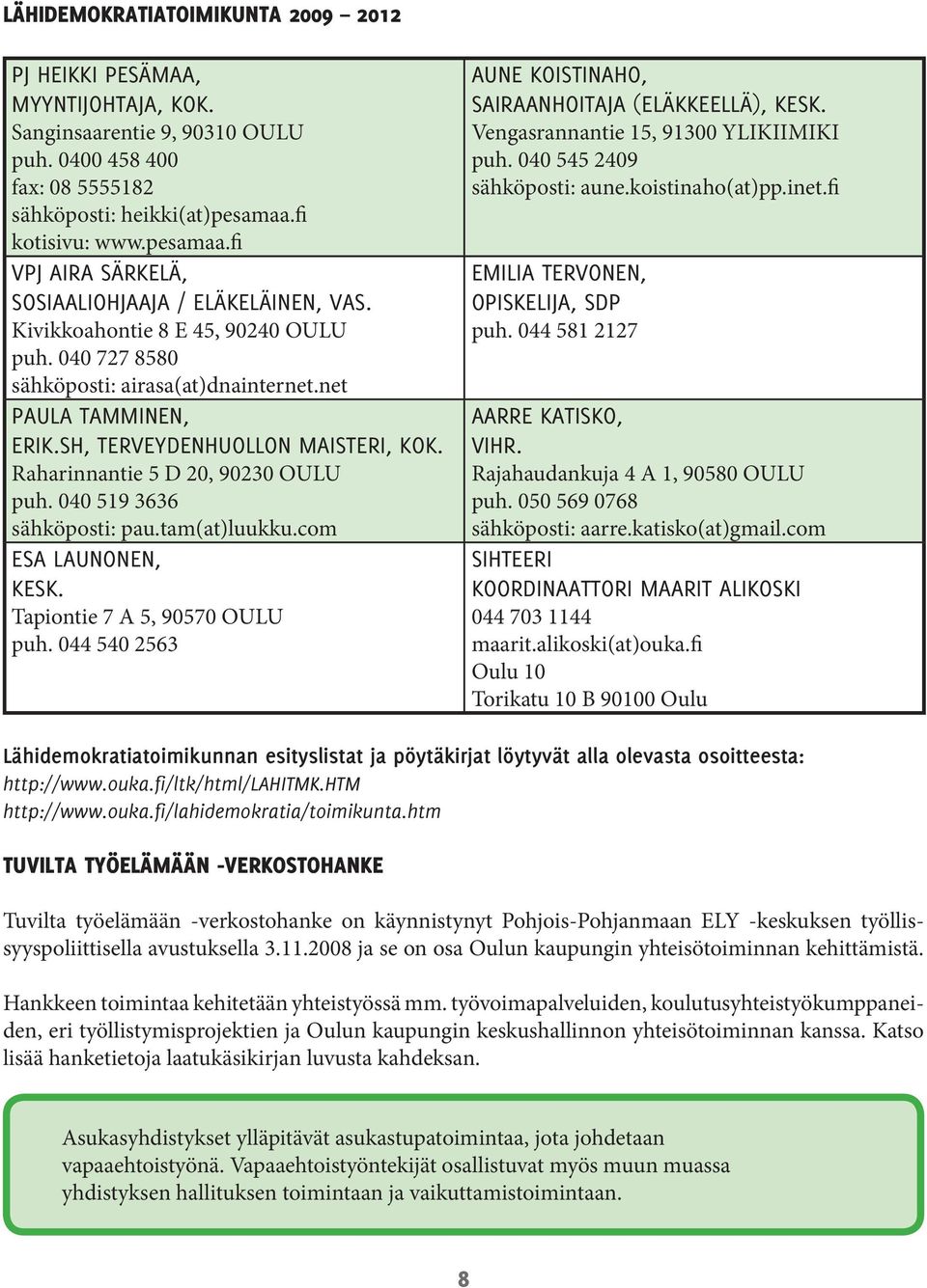 sh, Terveydenhuollon maisteri, Kok. Raharinnantie 5 D 20, 90230 OULU puh. 040 519 3636 sähköposti: pau.tam(at)luukku.com Esa Launonen, Kesk. Tapiontie 7 A 5, 90570 OULU puh.