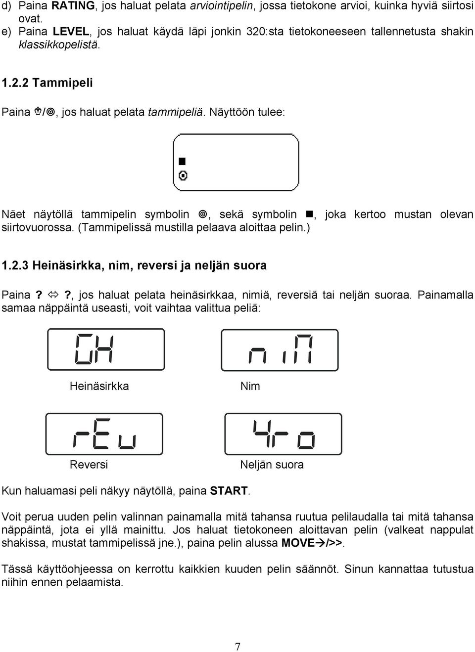 Näyttöön tulee: Näet näytöllä tammipelin symbolin, sekä symbolin, joka kertoo mustan olevan siirtovuorossa. (Tammipelissä mustilla pelaava aloittaa pelin.) 1.2.