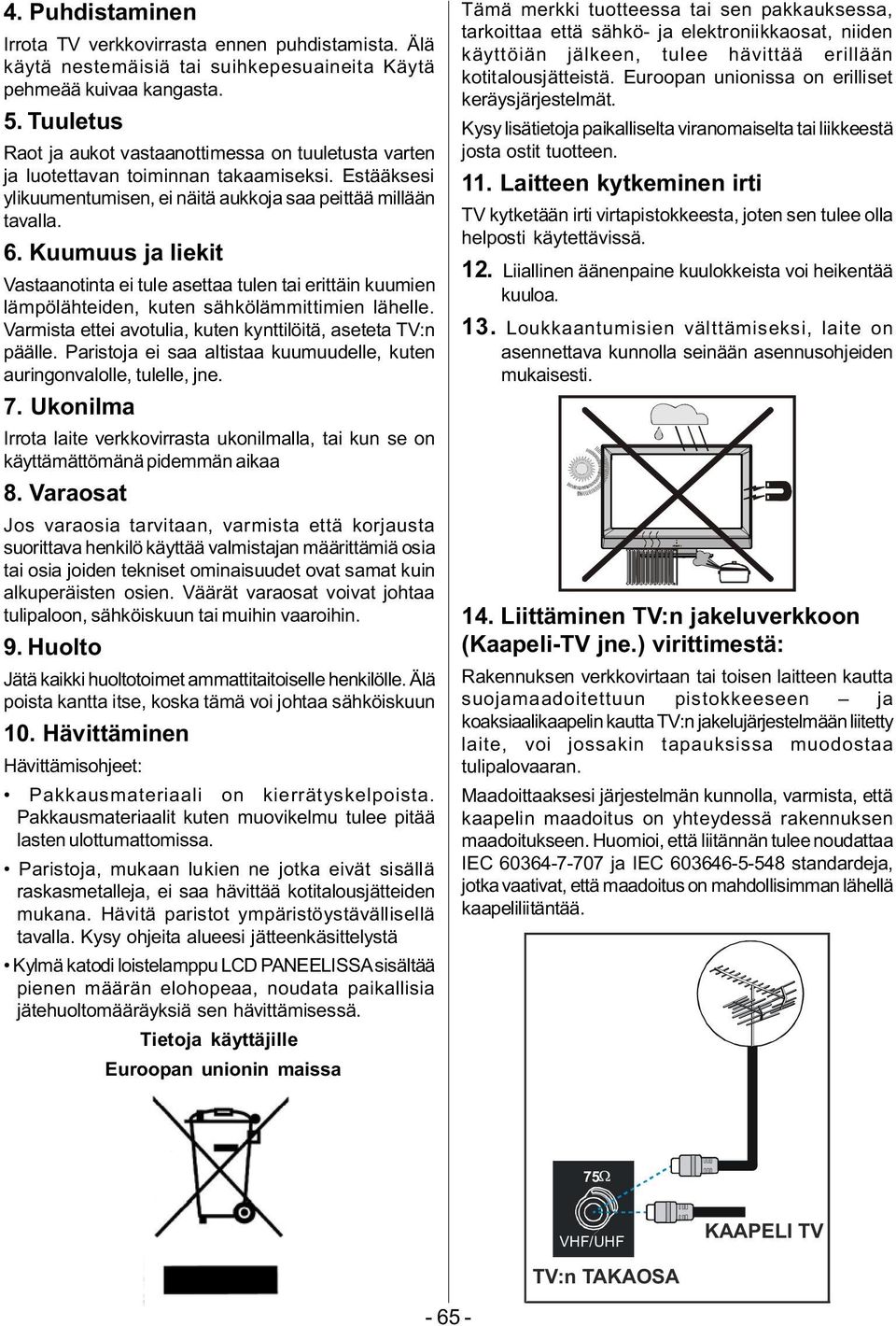 Kuumuus ja liekit Vastaanotinta ei tule asettaa tulen tai erittäin kuumien lämpölähteiden, kuten sähkölämmittimien lähelle. Varmista ettei avotulia, kuten kynttilöitä, aseteta TV:n päälle.