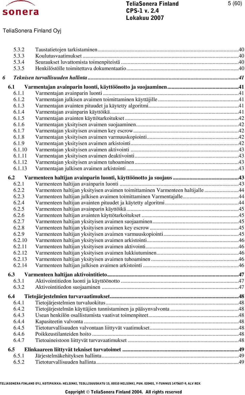 ..41 6.1.3 Varmentajan avainten pituudet ja käytetty algoritmi...41 6.1.4 Varmentajan avainparin käyttöikä...41 6.1.5 Varmentajan avainten käyttötarkoitukset...42 6.1.6 Varmentajan yksityisen avaimen suojaaminen.