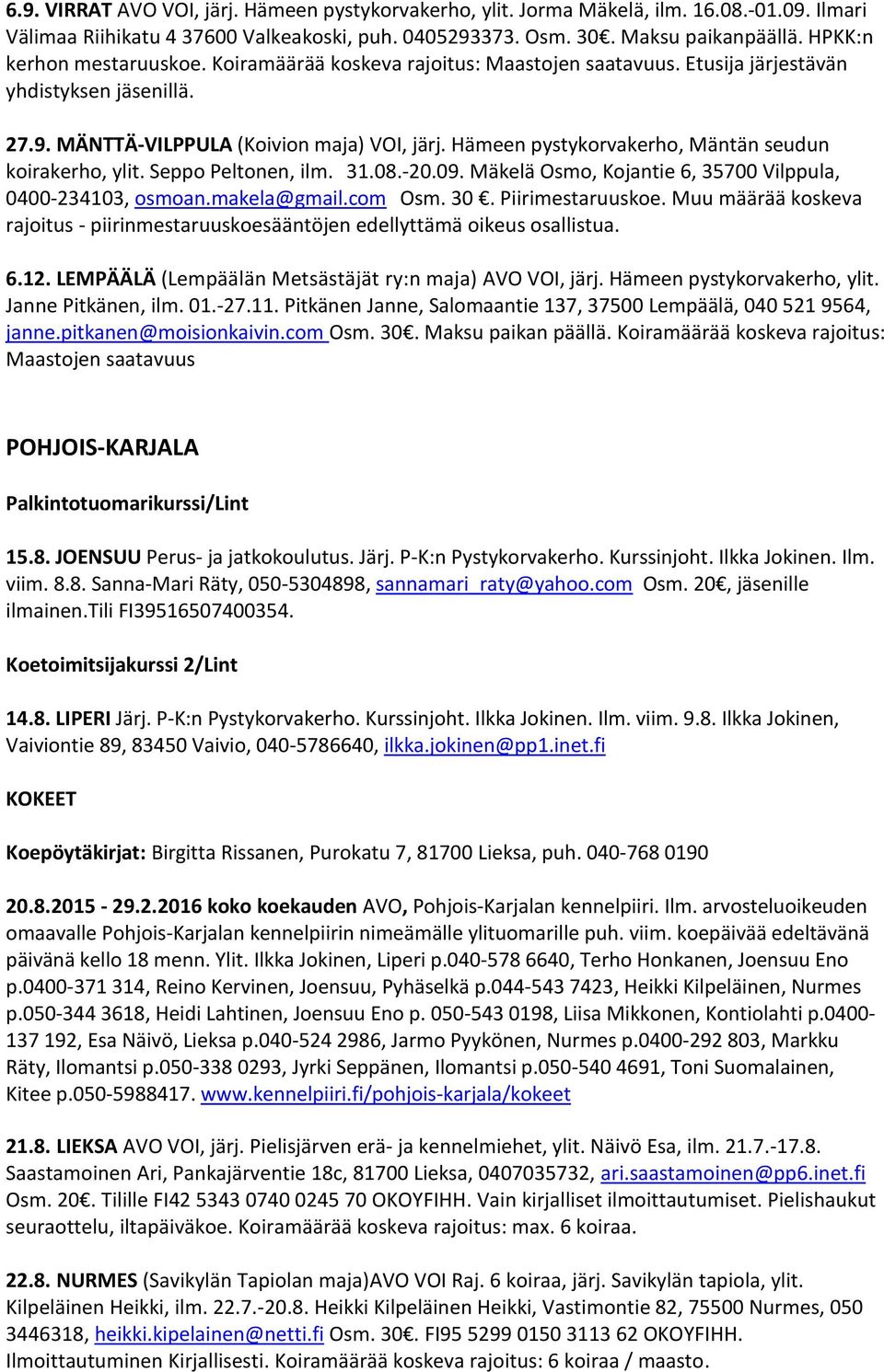 Hämeen pystykorvakerho, Mäntän seudun koirakerho, ylit. Seppo Peltonen, ilm. 31.08.-20.09. Mäkelä Osmo, Kojantie 6, 35700 Vilppula, 0400-234103, osmoan.makela@gmail.com Osm. 30. Piirimestaruuskoe.