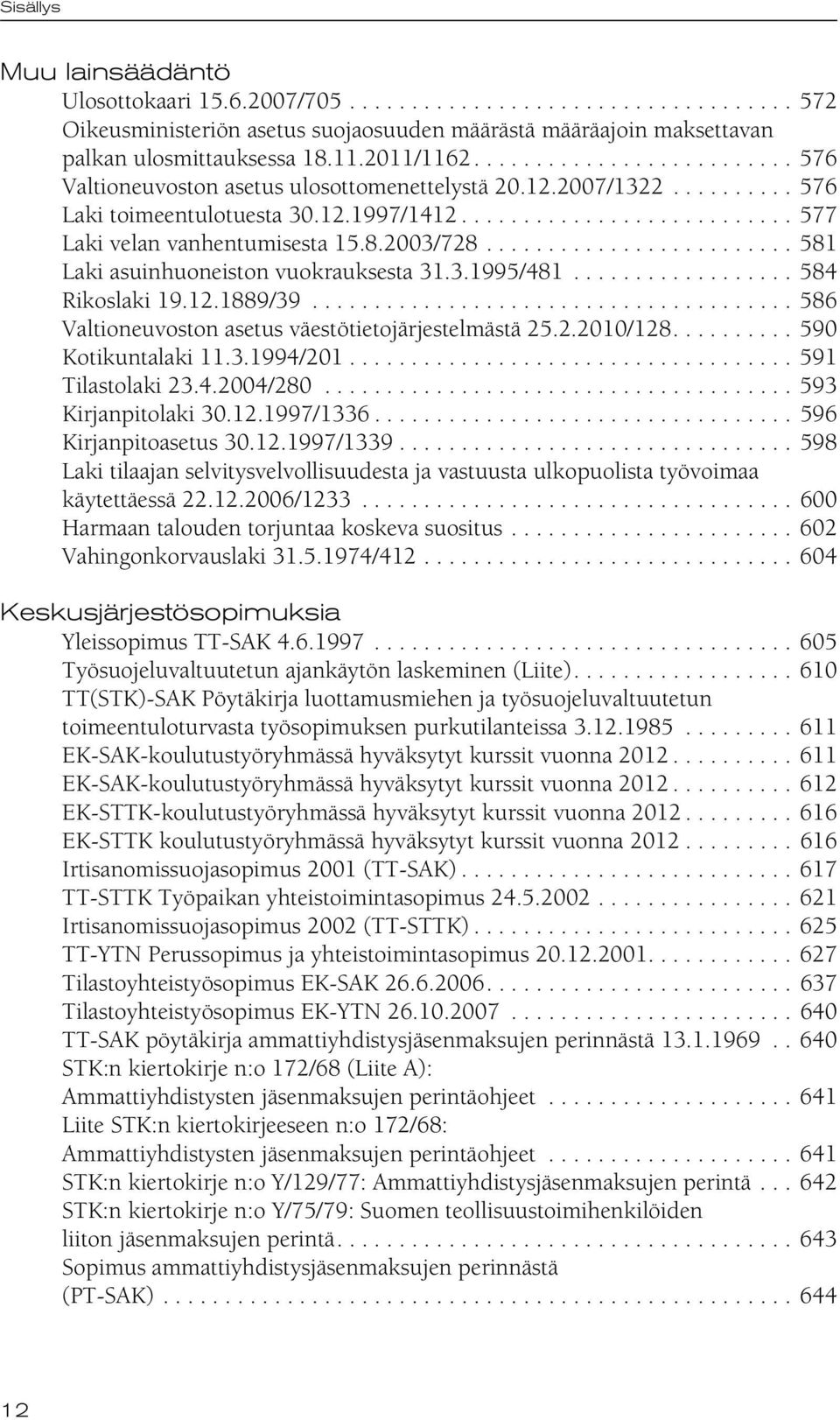 8.2003/728......................... 581 Laki asuinhuoneiston vuokrauksesta 31.3.1995/481.................. 584 Rikoslaki 19.12.1889/39....................................... 586 Valtioneuvoston asetus väestötietojärjestelmästä 25.