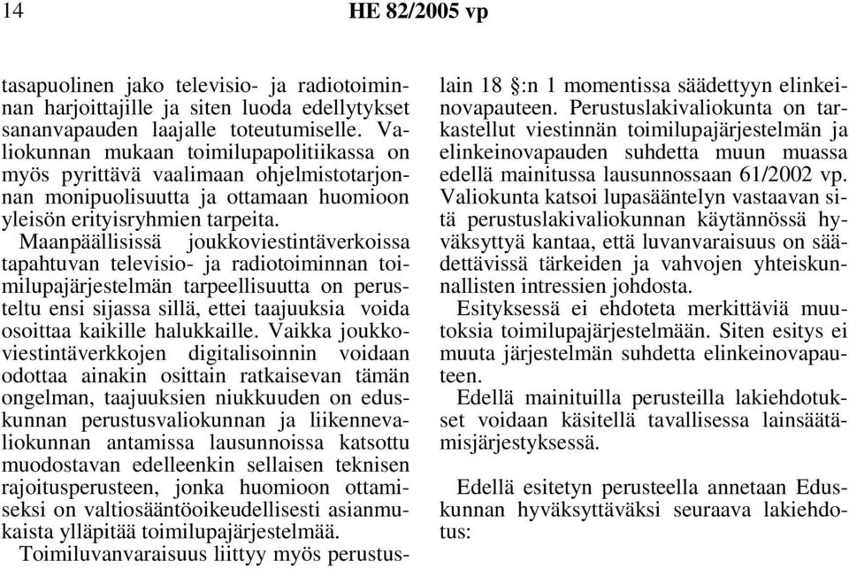 Maanpäällisissä joukkoviestintäverkoissa tapahtuvan televisio- ja radiotoiminnan toimilupajärjestelmän tarpeellisuutta on perusteltu ensi sijassa sillä, ettei taajuuksia voida osoittaa kaikille