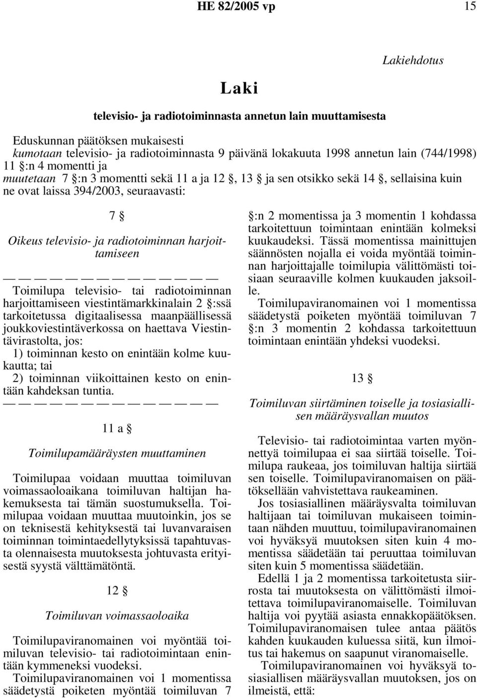 Toimilupa televisio- tai radiotoiminnan harjoittamiseen viestintämarkkinalain 2 :ssä tarkoitetussa digitaalisessa maanpäällisessä joukkoviestintäverkossa on haettava Viestintävirastolta, jos: 1)