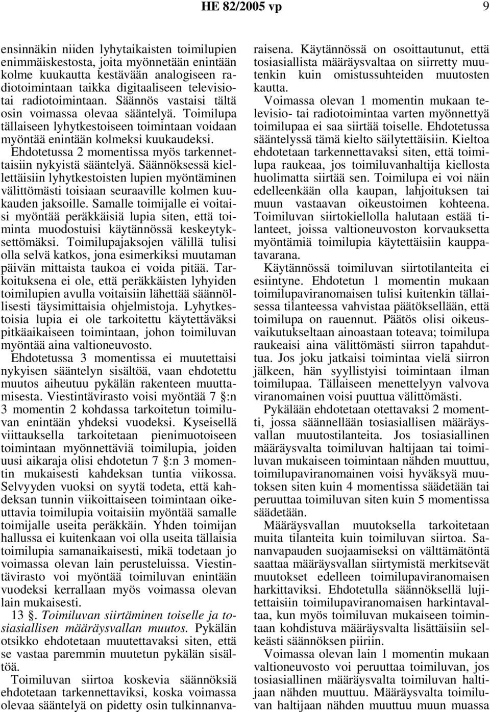 Ehdotetussa 2 momentissa myös tarkennettaisiin nykyistä sääntelyä. Säännöksessä kiellettäisiin lyhytkestoisten lupien myöntäminen välittömästi toisiaan seuraaville kolmen kuukauden jaksoille.