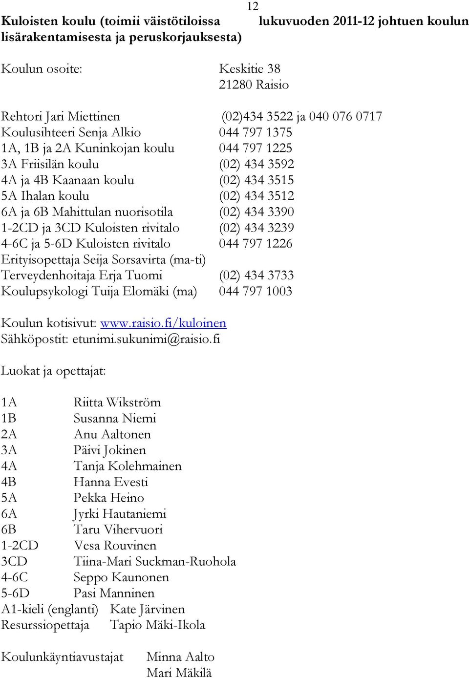 Mahittulan nuorisotila (02) 434 3390 1-2CD ja 3CD Kuloisten rivitalo (02) 434 3239 4-6C ja 5-6D Kuloisten rivitalo 044 797 1226 Erityisopettaja Seija Sorsavirta (ma-ti) Terveydenhoitaja Erja Tuomi