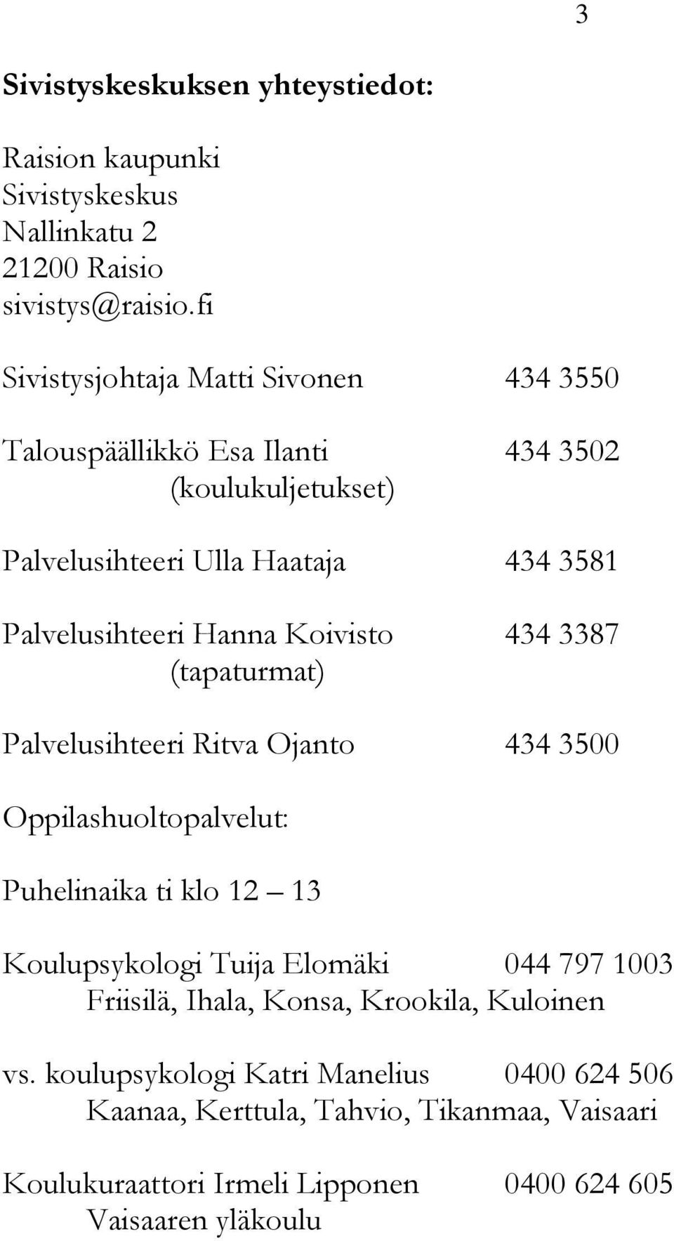 Hanna Koivisto 434 3387 (tapaturmat) Palvelusihteeri Ritva Ojanto 434 3500 Oppilashuoltopalvelut: Puhelinaika ti klo 12 13 Koulupsykologi Tuija Elomäki 044