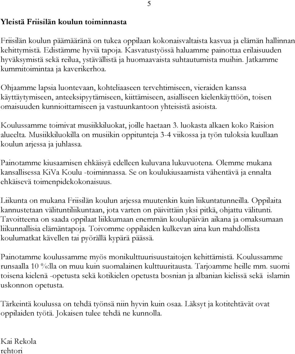 Ohjaamme lapsia luontevaan, kohteliaaseen tervehtimiseen, vieraiden kanssa käyttäytymiseen, anteeksipyytämiseen, kiittämiseen, asialliseen kielenkäyttöön, toisen omaisuuden kunnioittamiseen ja