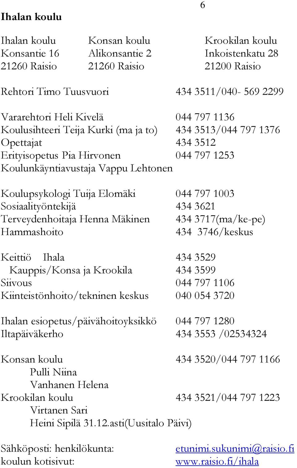 Elomäki 044 797 1003 Sosiaalityöntekijä 434 3621 Terveydenhoitaja Henna Mäkinen 434 3717(ma/ke-pe) Hammashoito 434 3746/keskus Keittiö Ihala 434 3529 Kauppis/Konsa ja Krookila 434 3599 Siivous 044