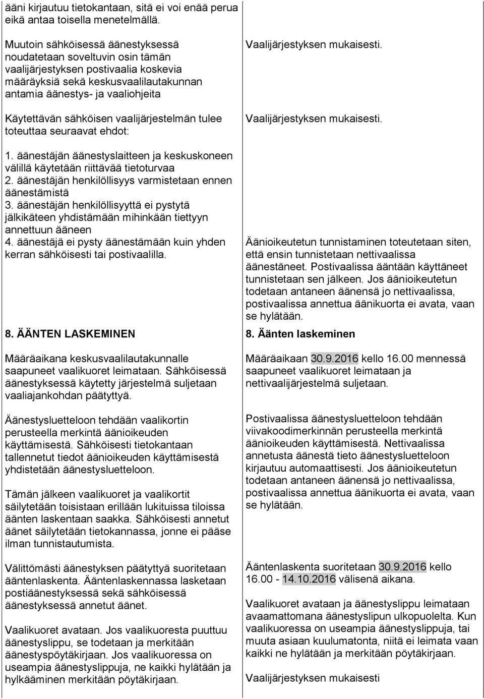 sähköisen vaalijärjestelmän tulee toteuttaa seuraavat ehdot: 1. äänestäjän äänestyslaitteen ja keskuskoneen välillä käytetään riittävää tietoturvaa 2.