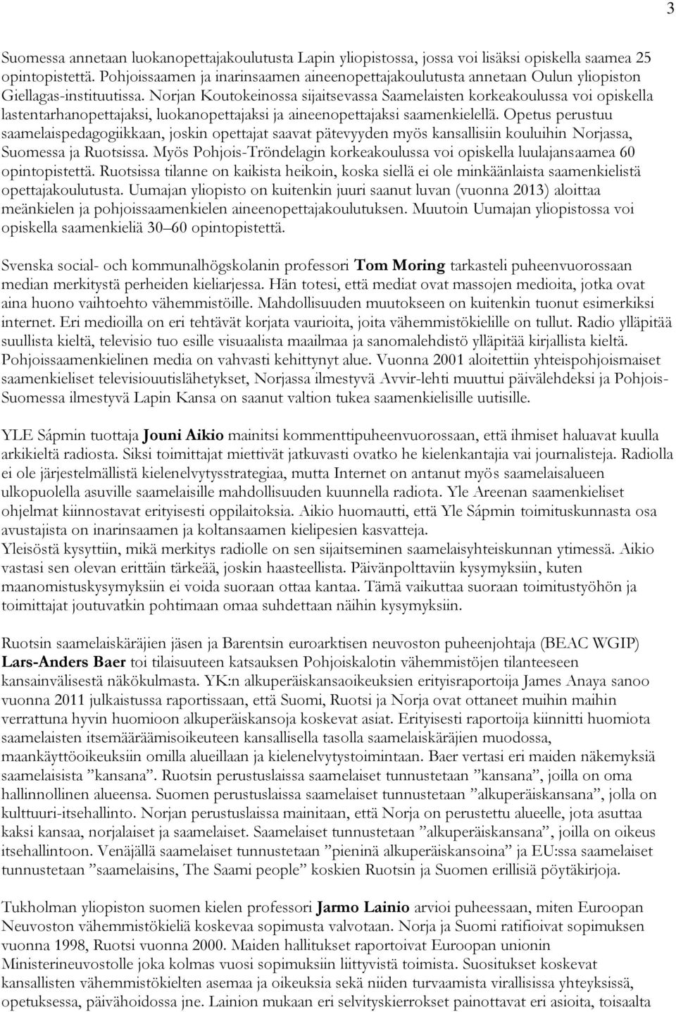 Norjan Koutokeinossa sijaitsevassa Saamelaisten korkeakoulussa voi opiskella lastentarhanopettajaksi, luokanopettajaksi ja aineenopettajaksi saamenkielellä.