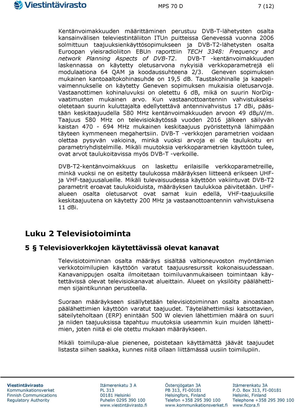 DVB-T -kentänvoimakkuuden laskennassa on käytetty oletusarvona nykyisiä verkkoparametrejä eli modulaationa 64 QAM ja koodaussuhteena 2/3. Geneven sopimuksen mukainen kantoaaltokohinasuhde on 19,5 db.