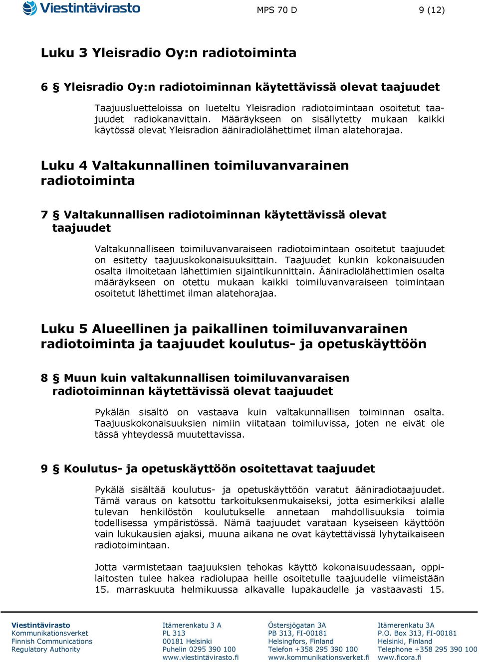 Luku 4 Valtakunnallinen toimiluvanvarainen radiotoiminta 7 Valtakunnallisen radiotoiminnan käytettävissä olevat taajuudet Valtakunnalliseen toimiluvanvaraiseen radiotoimintaan osoitetut taajuudet on