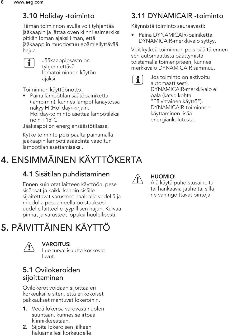 Holiday-toiminto asettaa lämpötilaksi noin +15 C. Jääkaappi on energiansäästötilassa. Kytke toiminto pois päältä painamalla jääkaapin lämpötilasäädintä vaaditun lämpötilan asettamiseksi. 4.