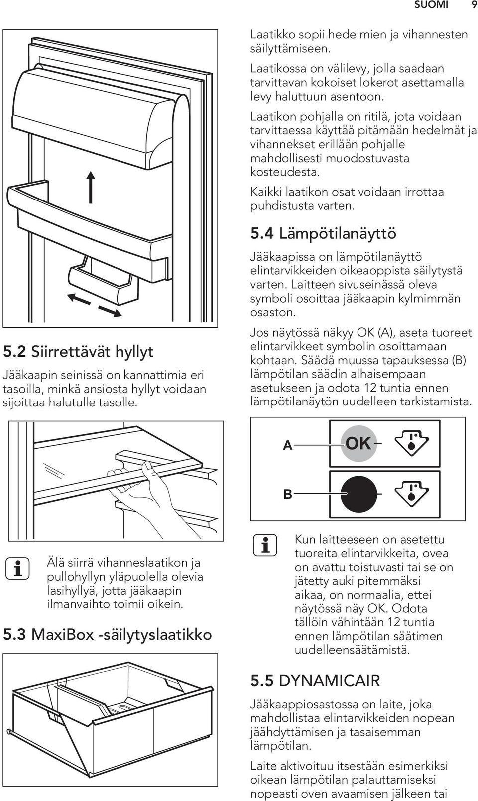 Laatikon pohjalla on ritilä, jota voidaan tarvittaessa käyttää pitämään hedelmät ja vihannekset erillään pohjalle mahdollisesti muodostuvasta kosteudesta.