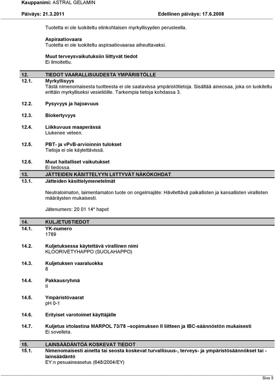 Tarkempia tietoja kohdassa 3. 12.2. Pysyvyys ja hajoavuus 12.3. Biokertyvyys 12.4. Liikkuvuus maaperässä Liukenee veteen. 12.5. PBT- ja vpvb-arvioinnin tulokset Tietoja ei ole käytettävissä. 12.6.