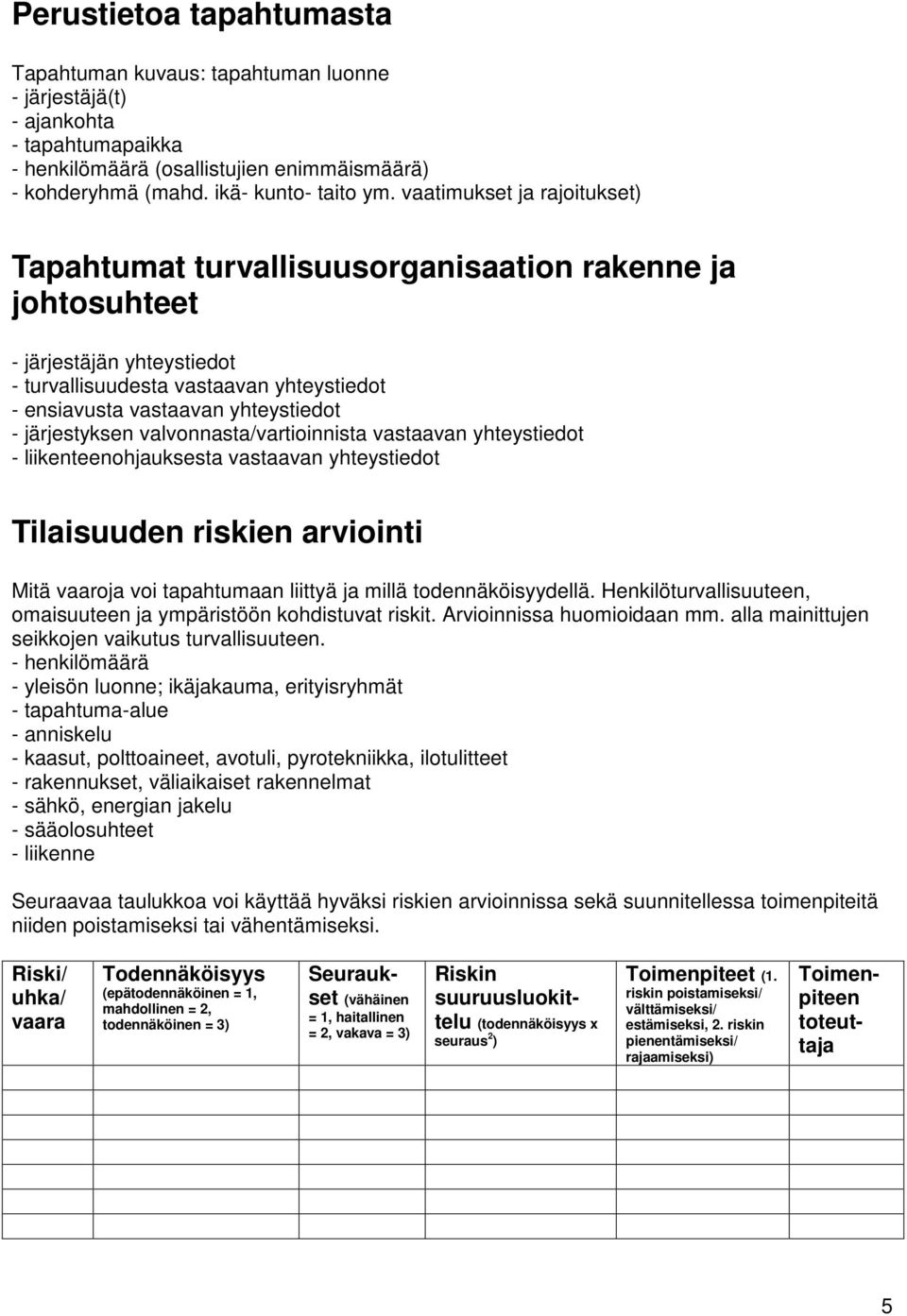 järjestyksen valvonnasta/vartioinnista vastaavan yhteystiedot - liikenteenohjauksesta vastaavan yhteystiedot Tilaisuuden riskien arviointi Mitä vaaroja voi tapahtumaan liittyä ja millä