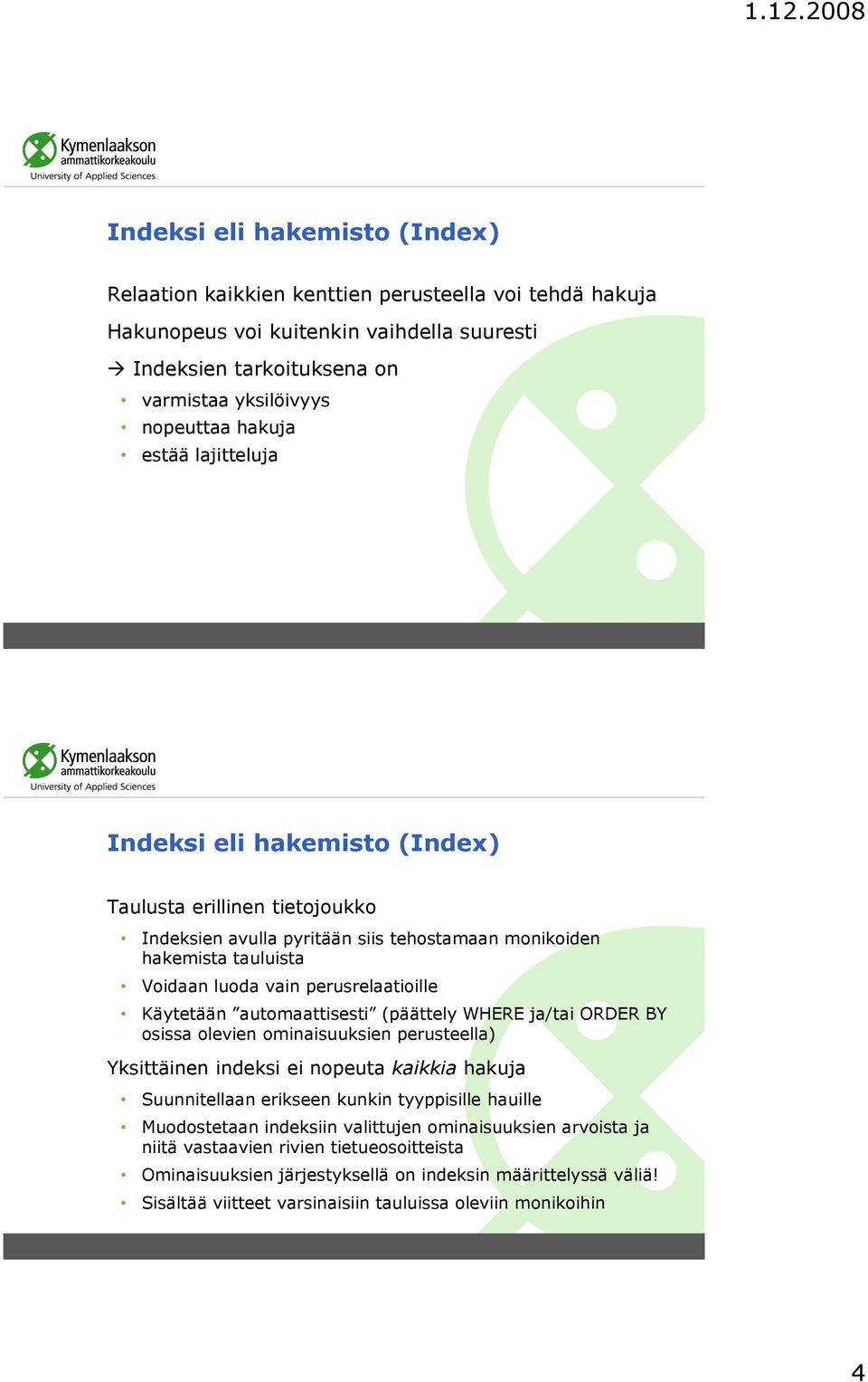 automaattisesti (päättely WHERE ja/tai ORDER BY osissa olevien ominaisuuksien perusteella) Yksittäinen indeksi ei nopeuta kaikkia hakuja Suunnitellaan erikseen kunkin tyyppisille hauille Muodostetaan