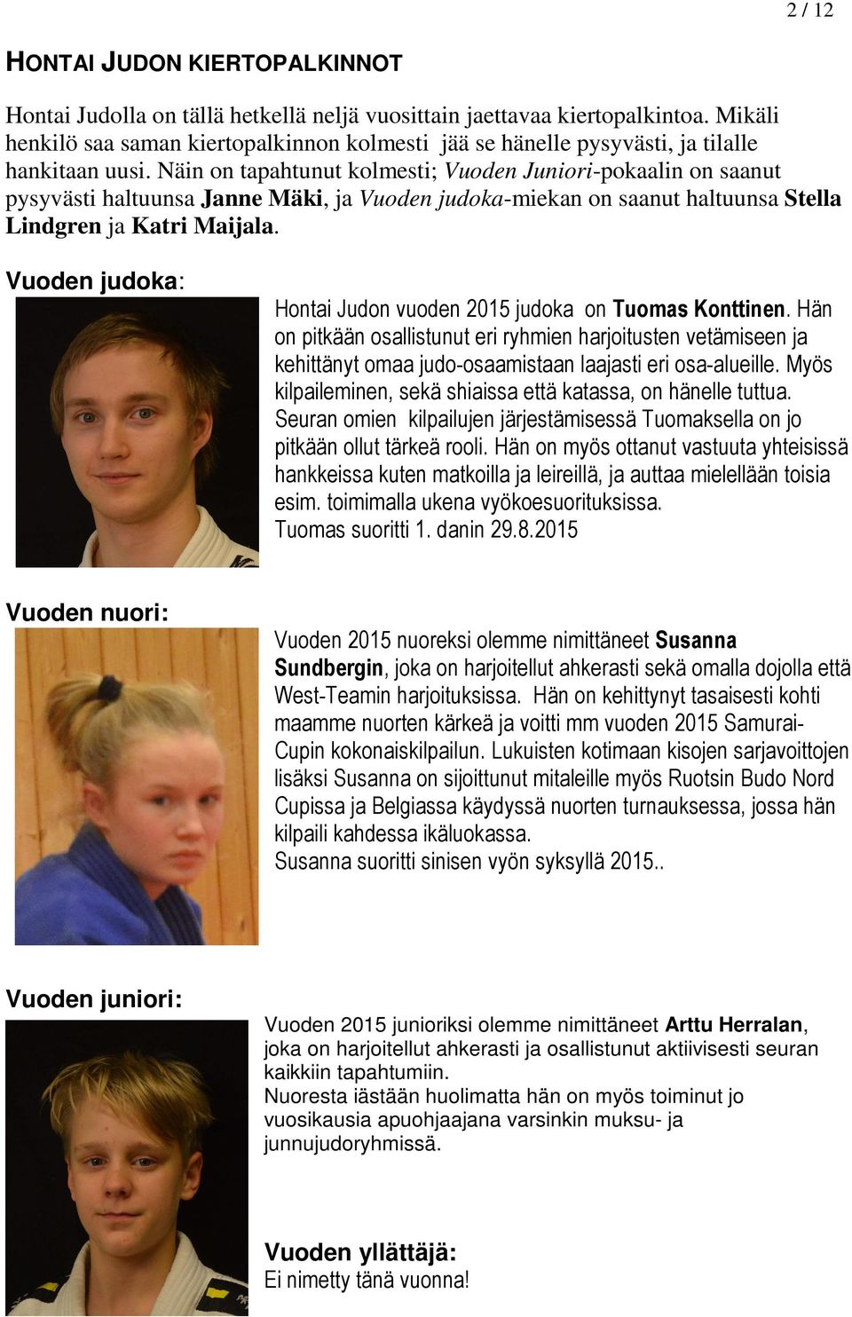 Näin on tapahtunut kolmesti; Vuoden Juniori-pokaalin on saanut pysyvästi haltuunsa Janne Mäki, ja Vuoden judoka-miekan on saanut haltuunsa Stella Lindgren ja Katri Maijala.