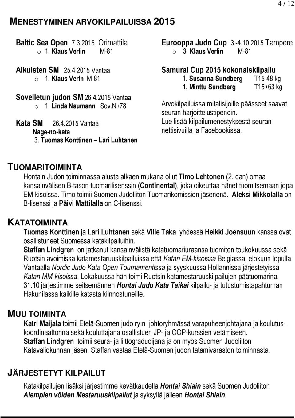 Susanna Sundberg T15-48 kg 1. Minttu Sundberg T15+63 kg Arvokilpailuissa mitalisijoille päässeet saavat seuran harjoittelustipendin.