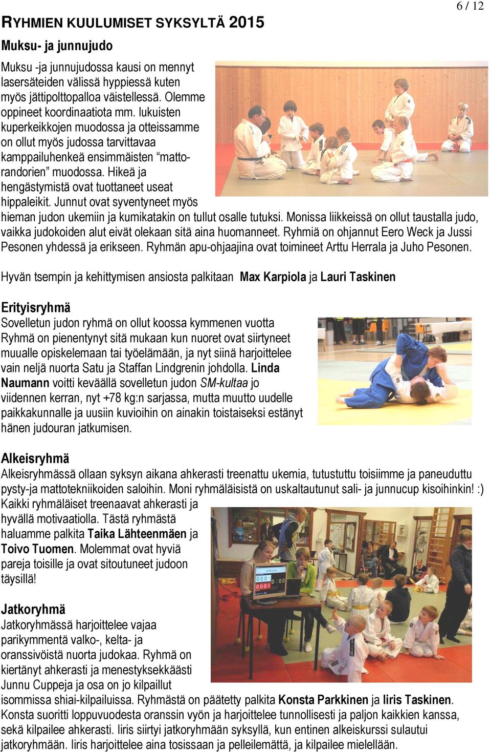Hikeä ja hengästymistä ovat tuottaneet useat hippaleikit. Junnut ovat syventyneet myös hieman judon ukemiin ja kumikatakin on tullut osalle tutuksi.