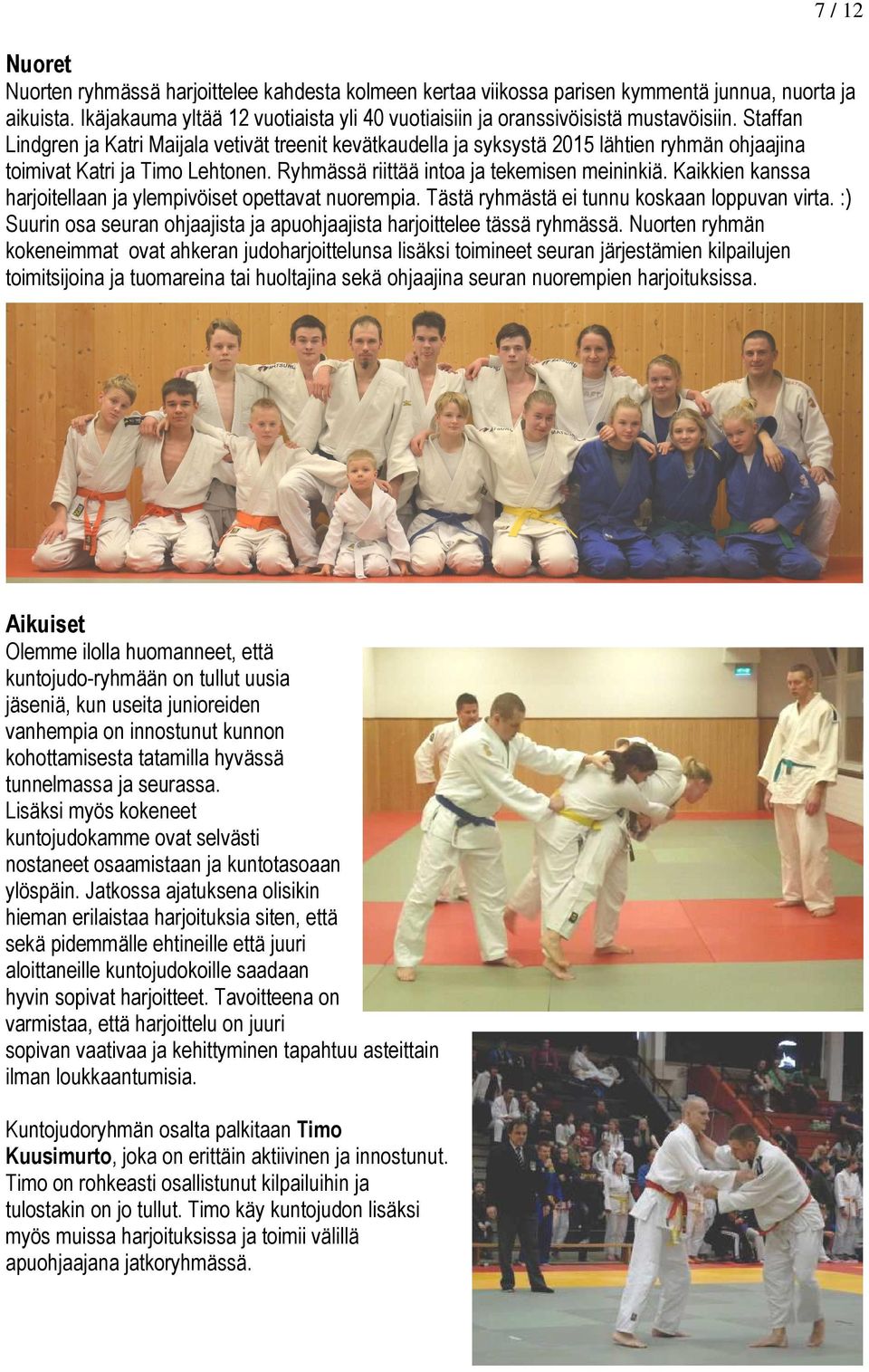 Staffan Lindgren ja Katri Maijala vetivät treenit kevätkaudella ja syksystä 2015 lähtien ryhmän ohjaajina toimivat Katri ja Timo Lehtonen. Ryhmässä riittää intoa ja tekemisen meininkiä.
