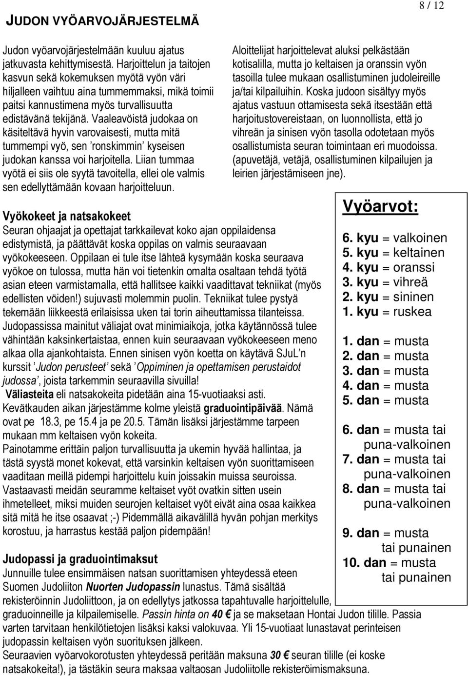 Vaaleavöistä judokaa on käsiteltävä hyvin varovaisesti, mutta mitä tummempi vyö, sen ronskimmin kyseisen judokan kanssa voi harjoitella.