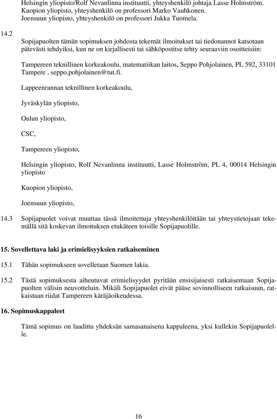 2 Sopijapuolten tämän sopimuksen johdosta tekemät ilmoitukset tai tiedonannot katsotaan pätevästi tehdyiksi, kun ne on kirjallisesti tai sähköpostitse tehty seuraaviin osoitteisiin: Tampereen