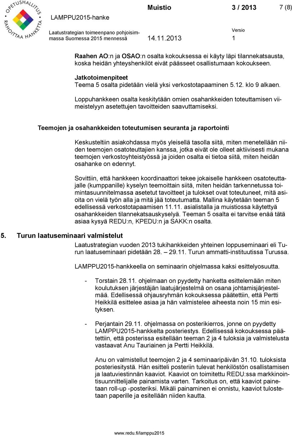 Teemojen ja osahankkeiden toteutumisen seuranta ja raportointi Keskusteltiin asiakohdassa myös yleisellä tasolla siitä, miten menetellään niiden teemojen osatoteuttajien kanssa, jotka eivät ole